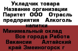 Укладчик товара › Название организации ­ Паритет, ООО › Отрасль предприятия ­ Алкоголь, напитки › Минимальный оклад ­ 26 000 - Все города Работа » Вакансии   . Алтайский край,Змеиногорск г.